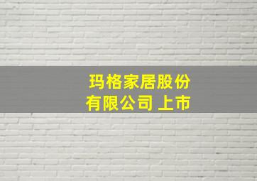 玛格家居股份有限公司 上市